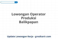 Lowongan Operator Produksi Balikpapan