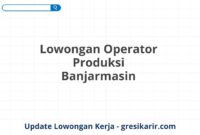 Lowongan Operator Produksi Banjarmasin