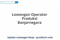 Lowongan Operator Produksi Banjarnegara