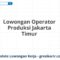 Lowongan Operator Produksi Jakarta Timur