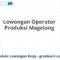 Lowongan Operator Produksi Magelang