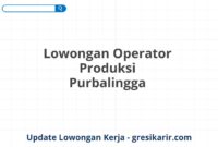 Lowongan Operator Produksi Purbalingga