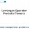 Lowongan Operator Produksi Ternate