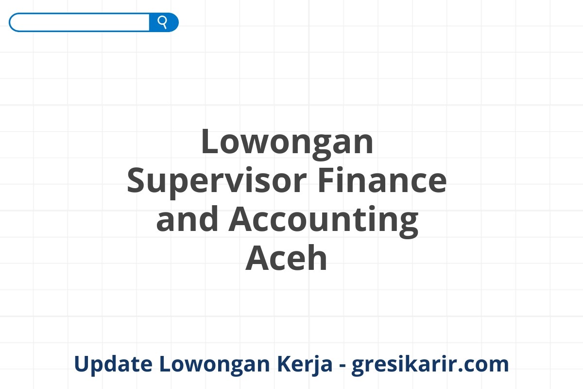 Lowongan Supervisor Finance and Accounting Aceh