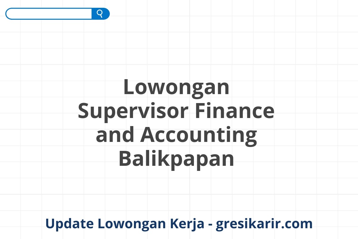 Lowongan Supervisor Finance and Accounting Balikpapan