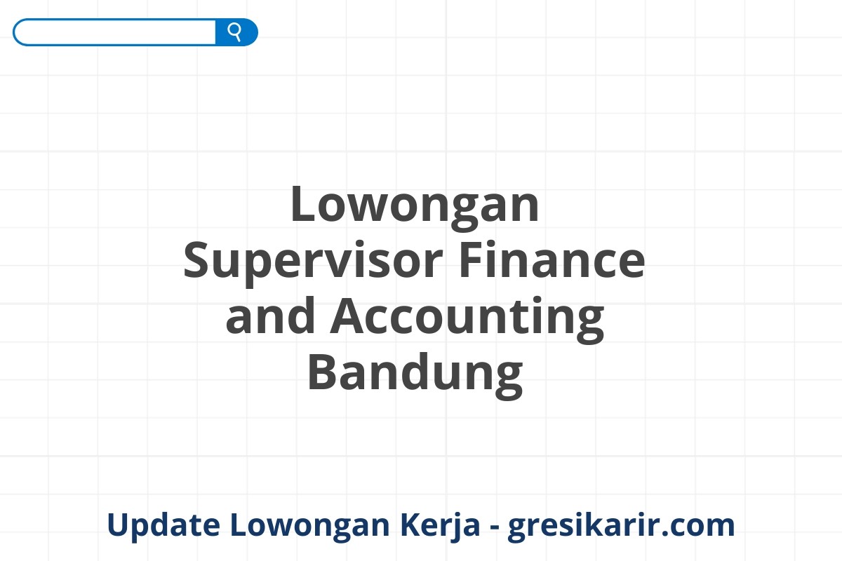 Lowongan Supervisor Finance and Accounting Bandung