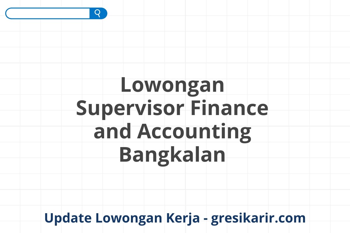 Lowongan Supervisor Finance and Accounting Bangkalan