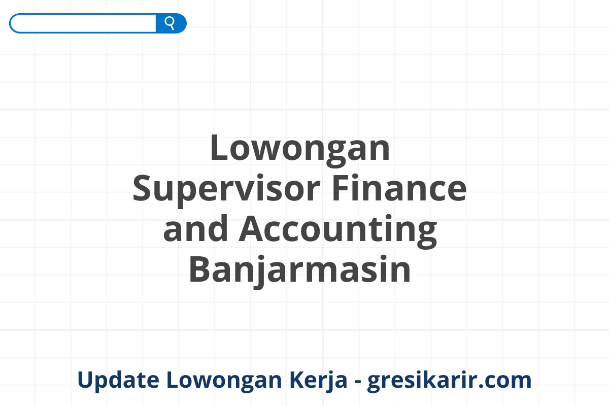 Lowongan Supervisor Finance and Accounting Banjarmasin