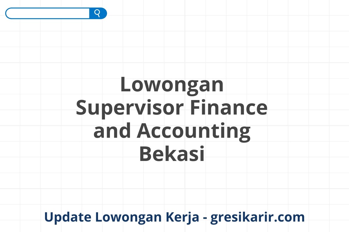 Lowongan Supervisor Finance and Accounting Bekasi