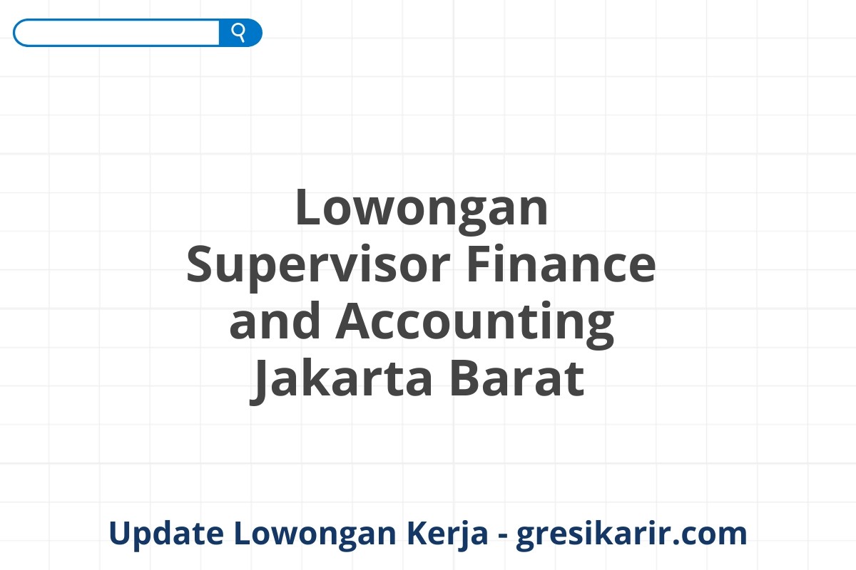 Lowongan Supervisor Finance and Accounting Jakarta Barat