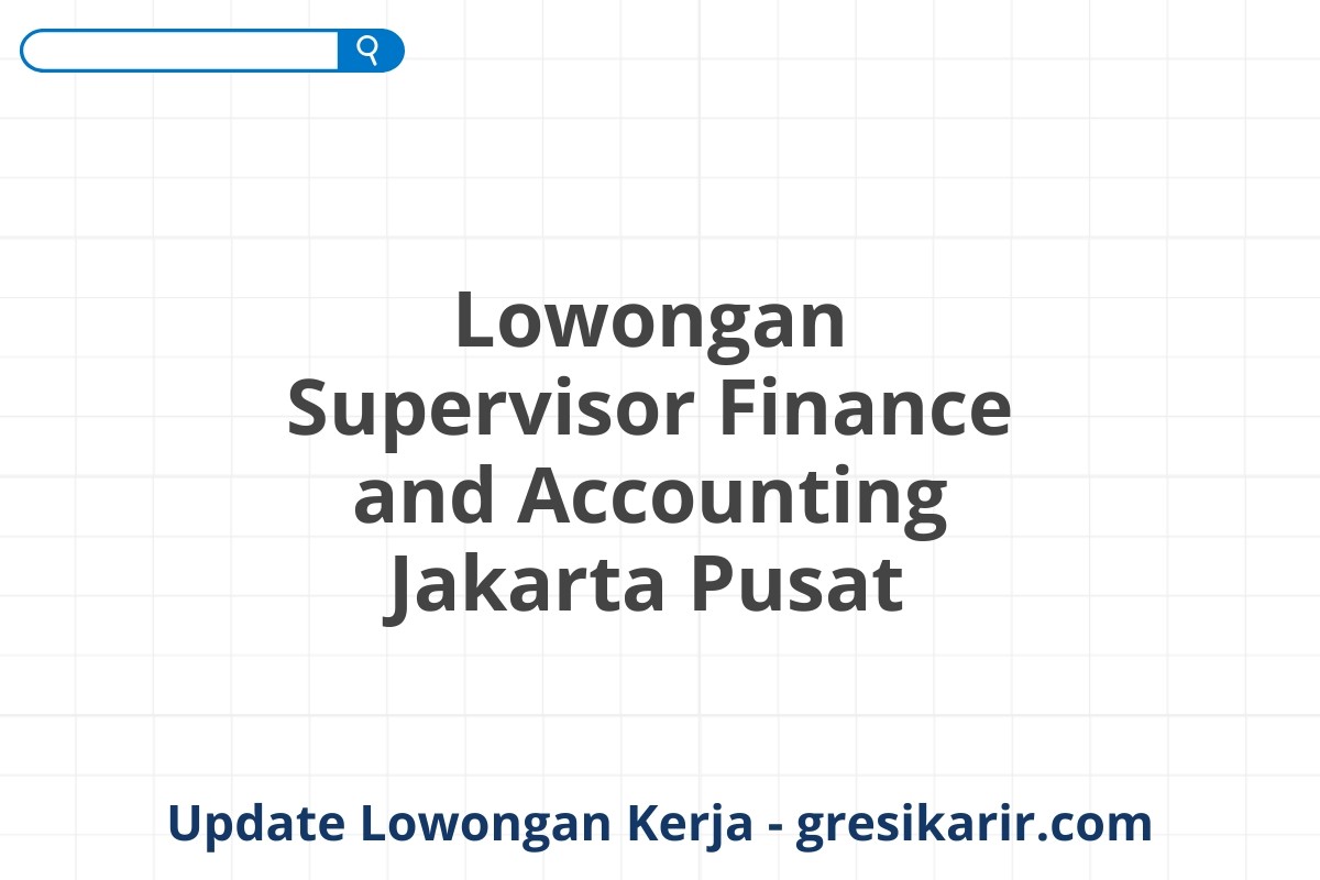 Lowongan Supervisor Finance and Accounting Jakarta Pusat