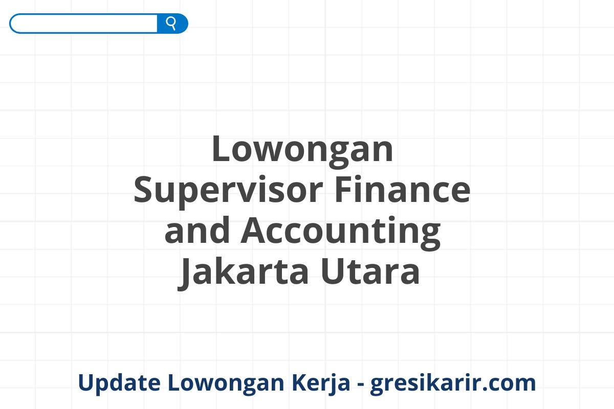 Lowongan Supervisor Finance and Accounting Jakarta Utara