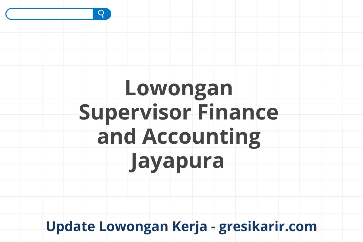 Lowongan Supervisor Finance and Accounting Jayapura