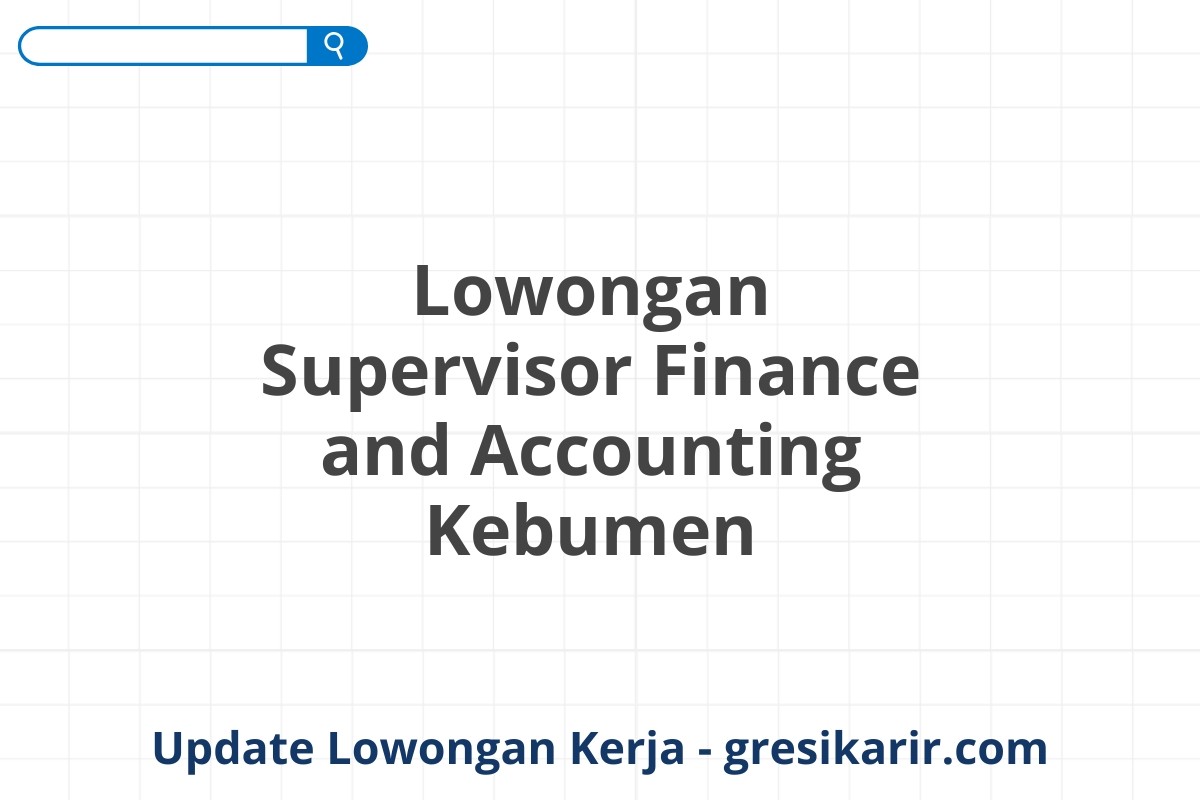 Lowongan Supervisor Finance and Accounting Kebumen