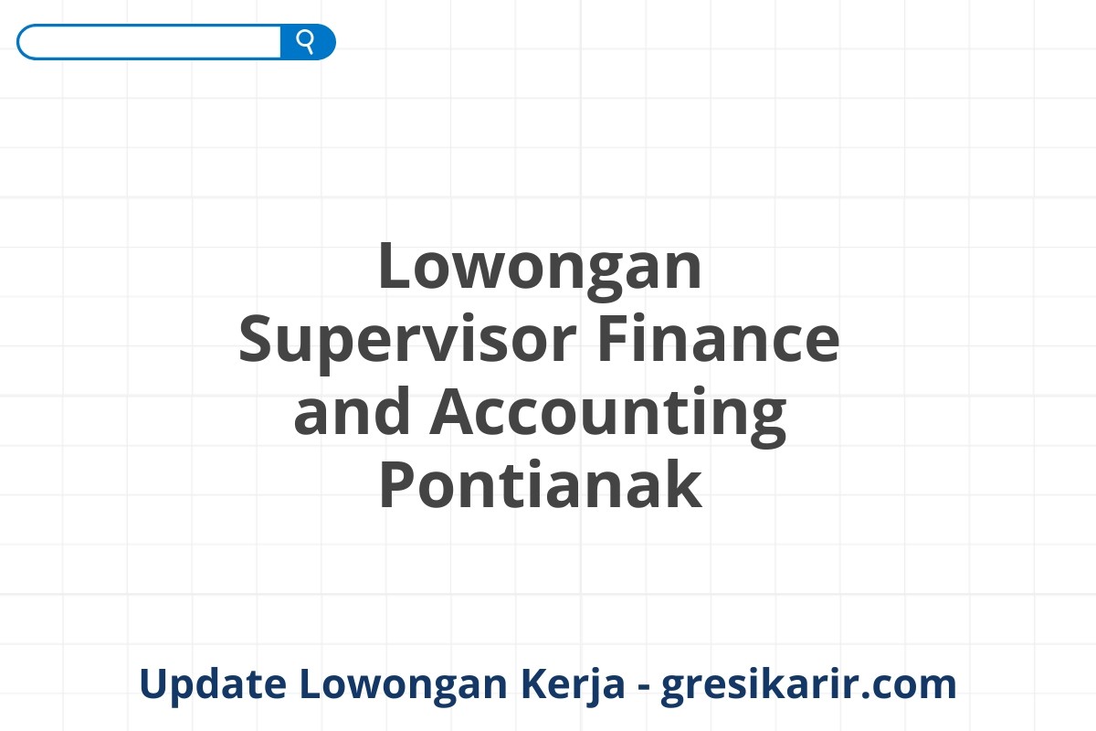 Lowongan Supervisor Finance and Accounting Pontianak