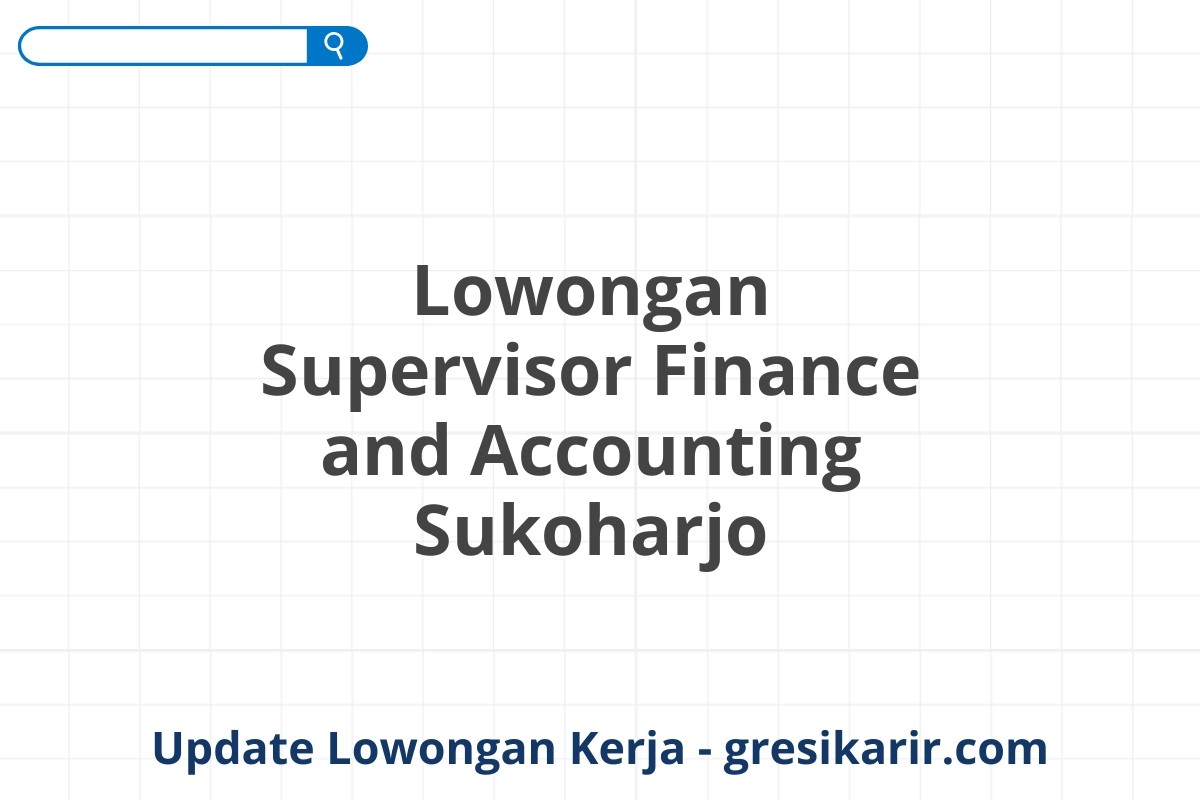 Lowongan Supervisor Finance and Accounting Sukoharjo