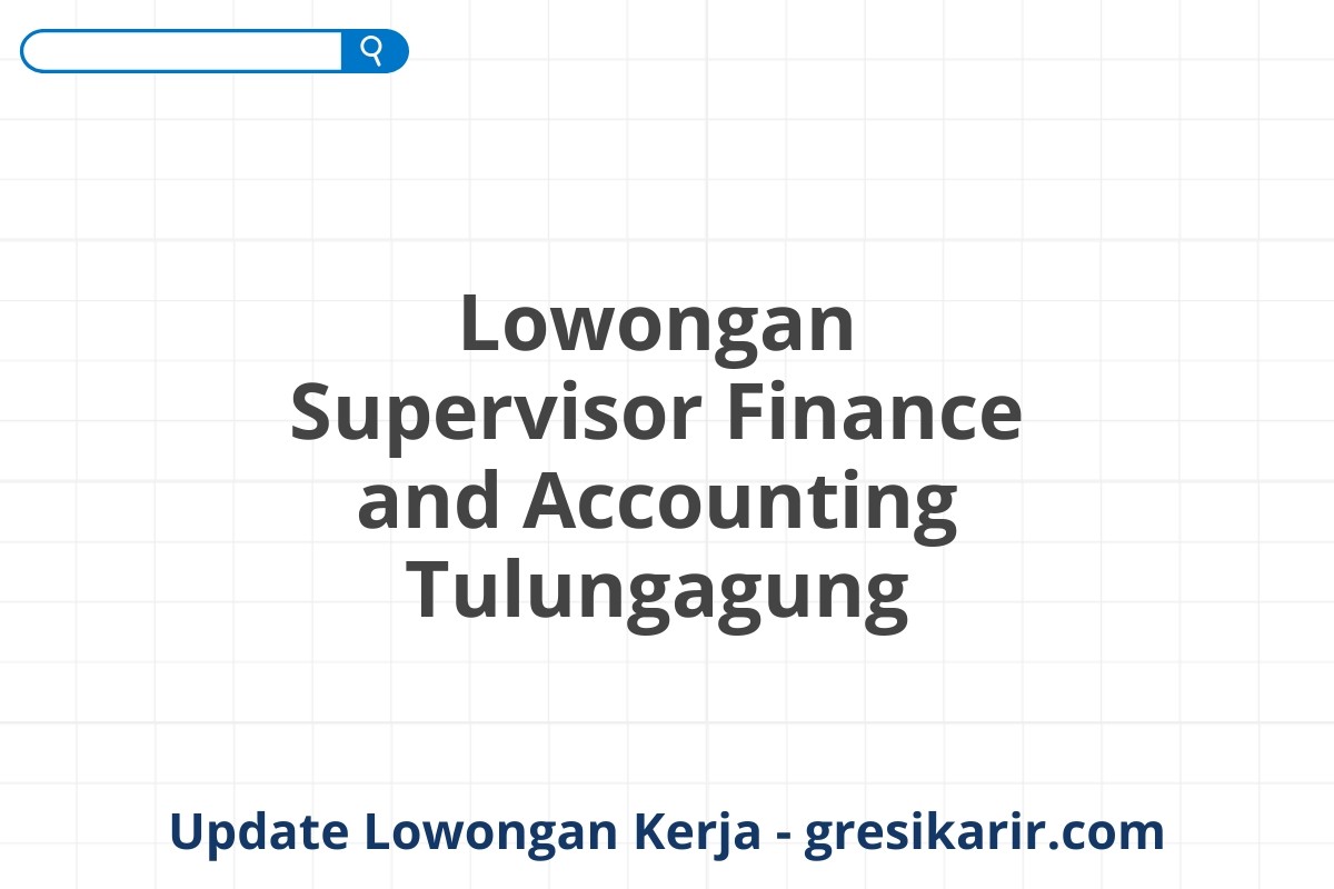 Lowongan Supervisor Finance and Accounting Tulungagung