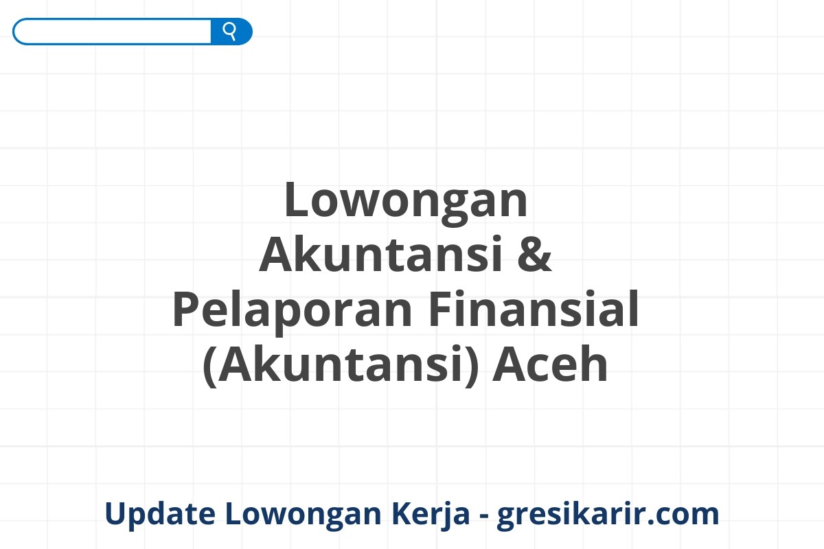 Lowongan Akuntansi & Pelaporan Finansial (Akuntansi) Aceh